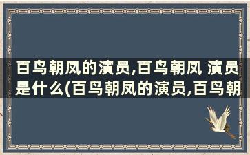 百鸟朝凤的演员,百鸟朝凤 演员是什么(百鸟朝凤的演员,百鸟朝凤 演员哪个好)